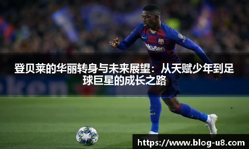 登贝莱的华丽转身与未来展望：从天赋少年到足球巨星的成长之路