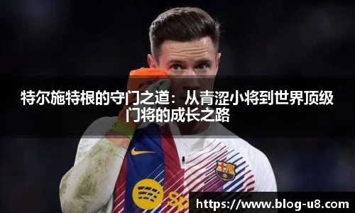 特尔施特根的守门之道：从青涩小将到世界顶级门将的成长之路